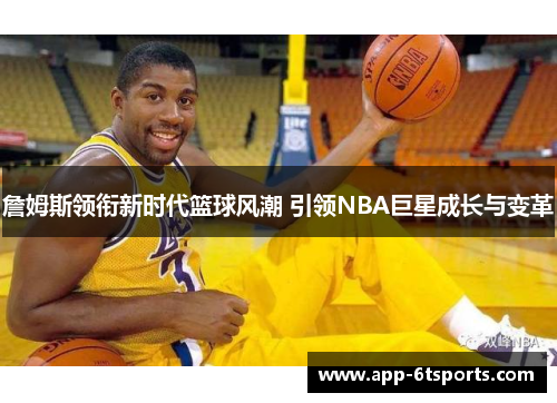 詹姆斯领衔新时代篮球风潮 引领NBA巨星成长与变革