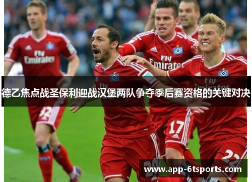 德乙焦点战圣保利迎战汉堡两队争夺季后赛资格的关键对决